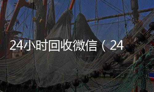 24小时回收微信高价回收vx秒结平台（24小时回收微信秒结平台）